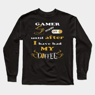 Gamer Mode Off, Until After I Have Had My Coffee Long Sleeve T-Shirt